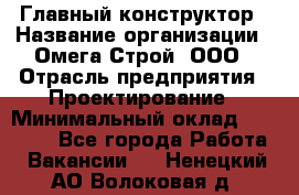 Главный конструктор › Название организации ­ Омега-Строй, ООО › Отрасль предприятия ­ Проектирование › Минимальный оклад ­ 55 000 - Все города Работа » Вакансии   . Ненецкий АО,Волоковая д.